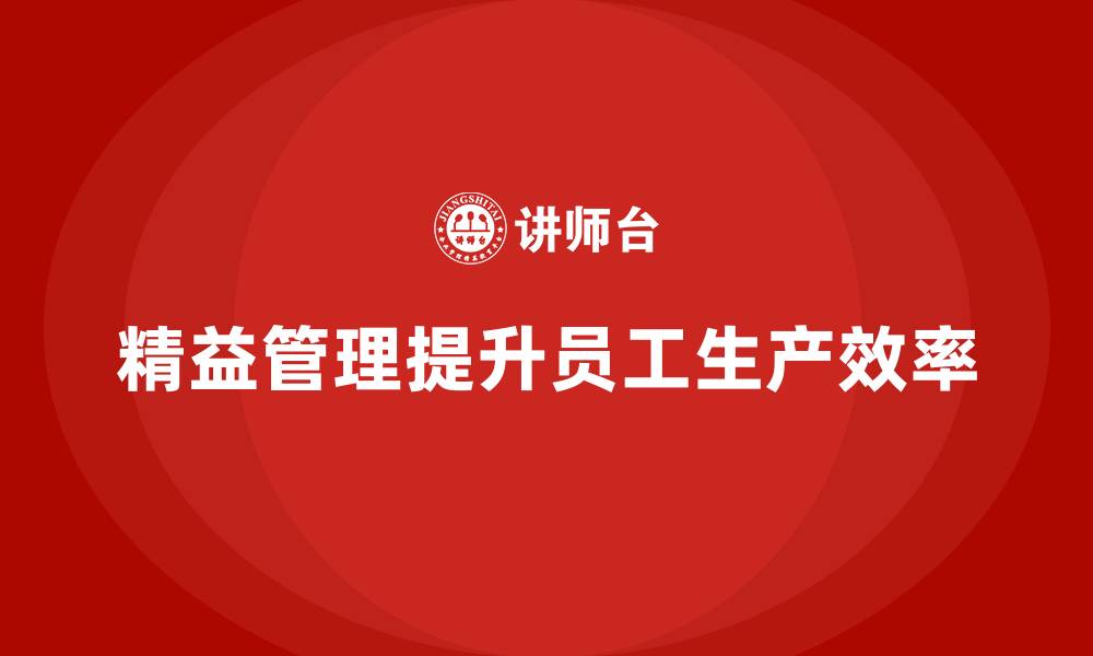 文章企业培训精益化管理如何优化员工生产效率？的缩略图