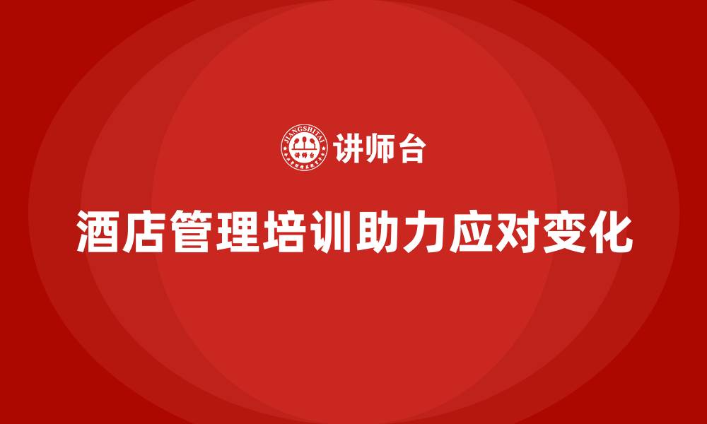 文章酒店管理培训如何帮助酒店应对行业变化？的缩略图