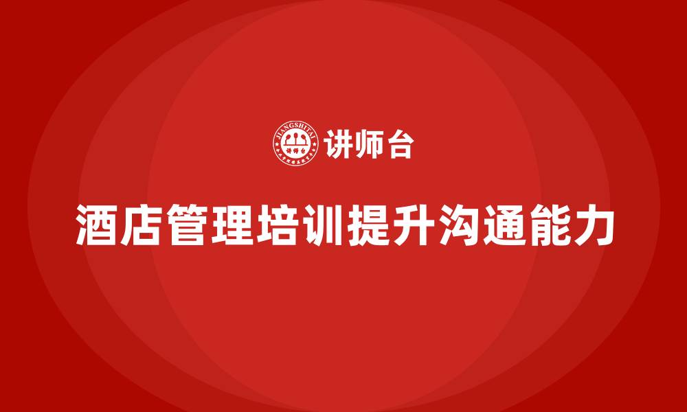 文章酒店管理培训如何提高员工的沟通能力？的缩略图