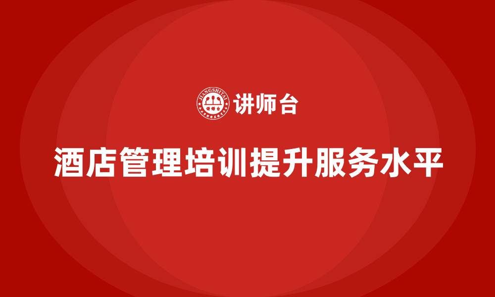 酒店管理培训提升服务水平