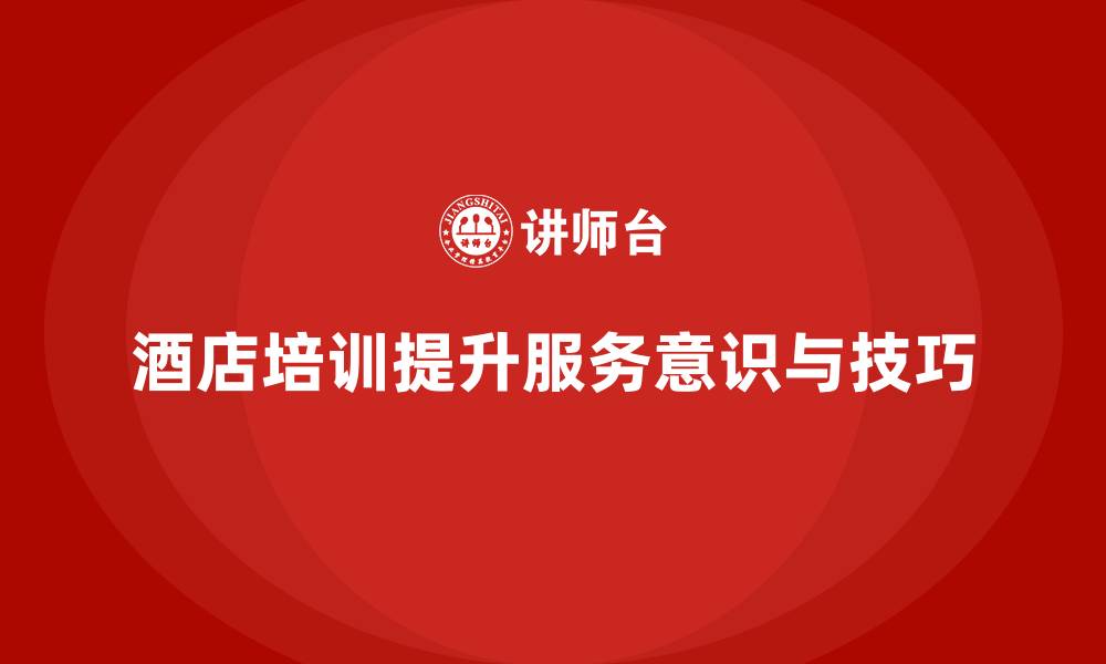 文章酒店管理培训如何提升员工的服务意识与技巧？的缩略图