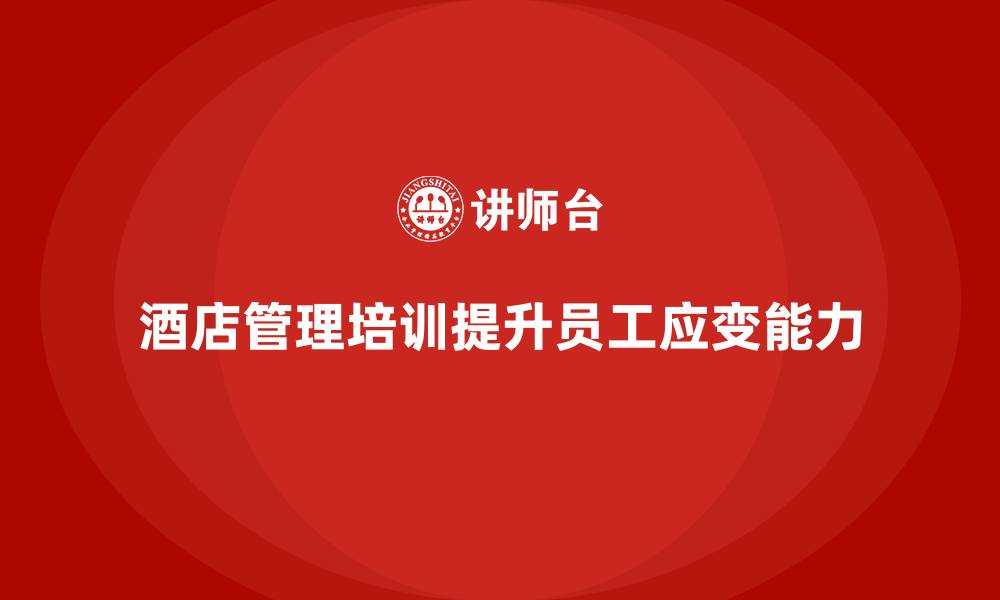 文章酒店管理培训如何帮助酒店提升员工的应变能力？的缩略图