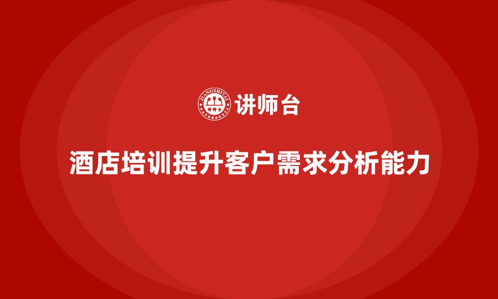 文章酒店管理培训如何提升酒店的客户需求分析能力？的缩略图