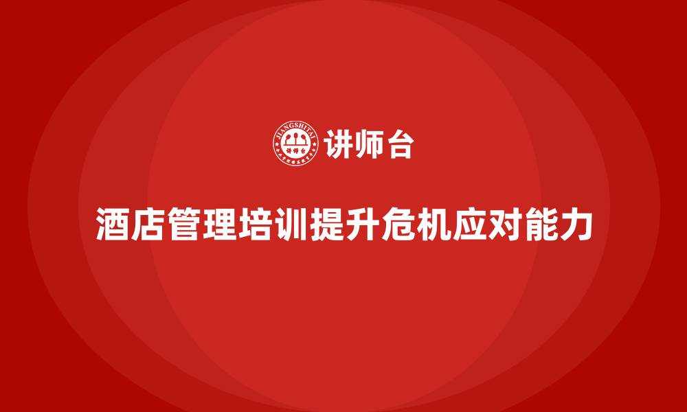 文章酒店管理培训如何提升员工的危机应对能力？的缩略图