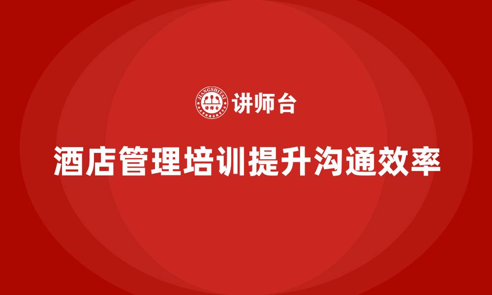 文章酒店管理培训如何帮助酒店提升内部沟通效率？的缩略图