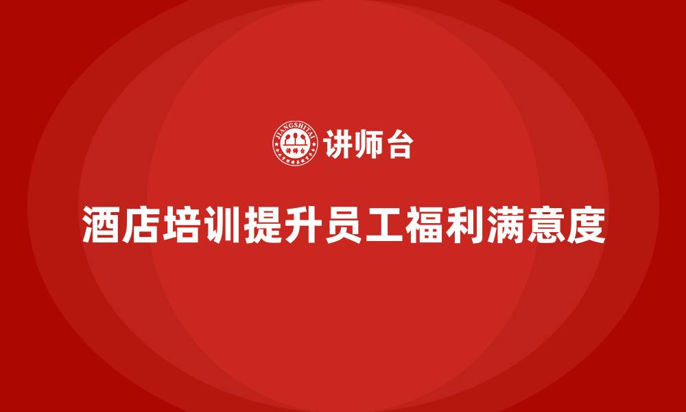 文章酒店管理培训如何提升酒店的员工福利和满意度？的缩略图