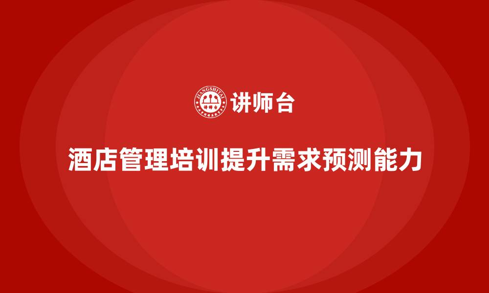 酒店管理培训提升需求预测能力