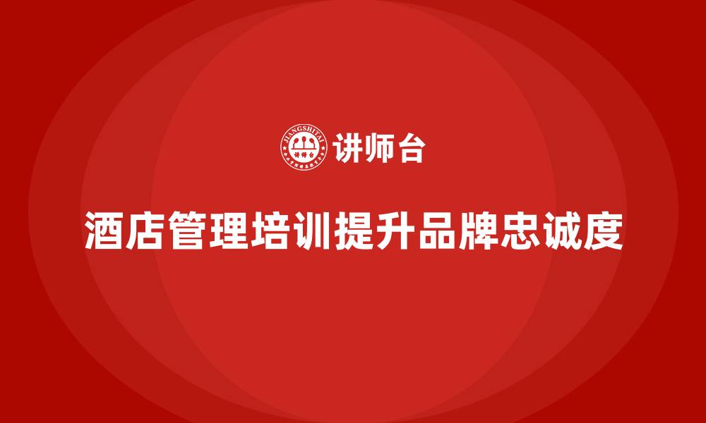 文章酒店管理培训如何帮助酒店提升品牌忠诚度？的缩略图