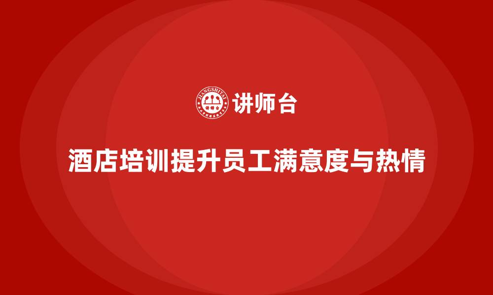 文章酒店管理培训如何提升员工的工作满意度和热情？的缩略图