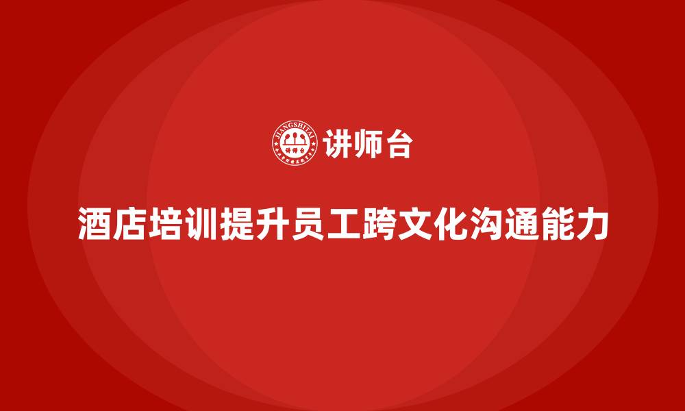 酒店培训提升员工跨文化沟通能力