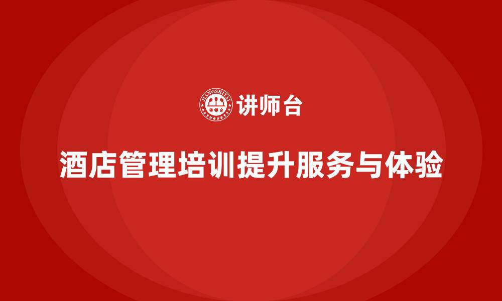 文章酒店管理培训如何提升员工的服务技能与客户体验？的缩略图