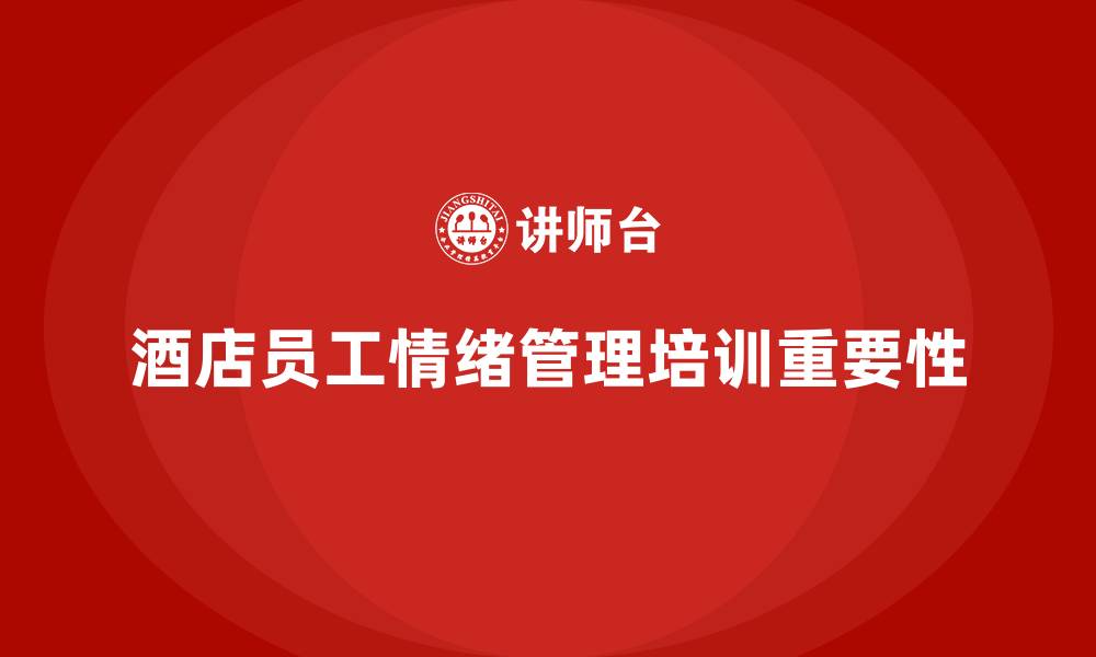 文章酒店管理培训如何帮助酒店提升员工的情绪管理能力？的缩略图