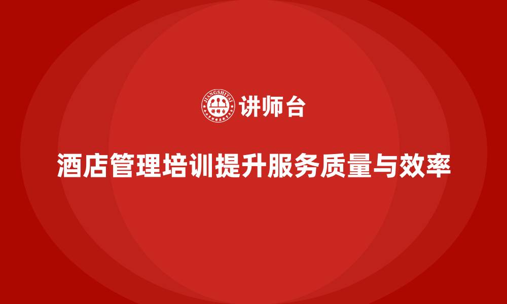 文章酒店管理培训如何帮助员工提升客户服务质量与效率？的缩略图
