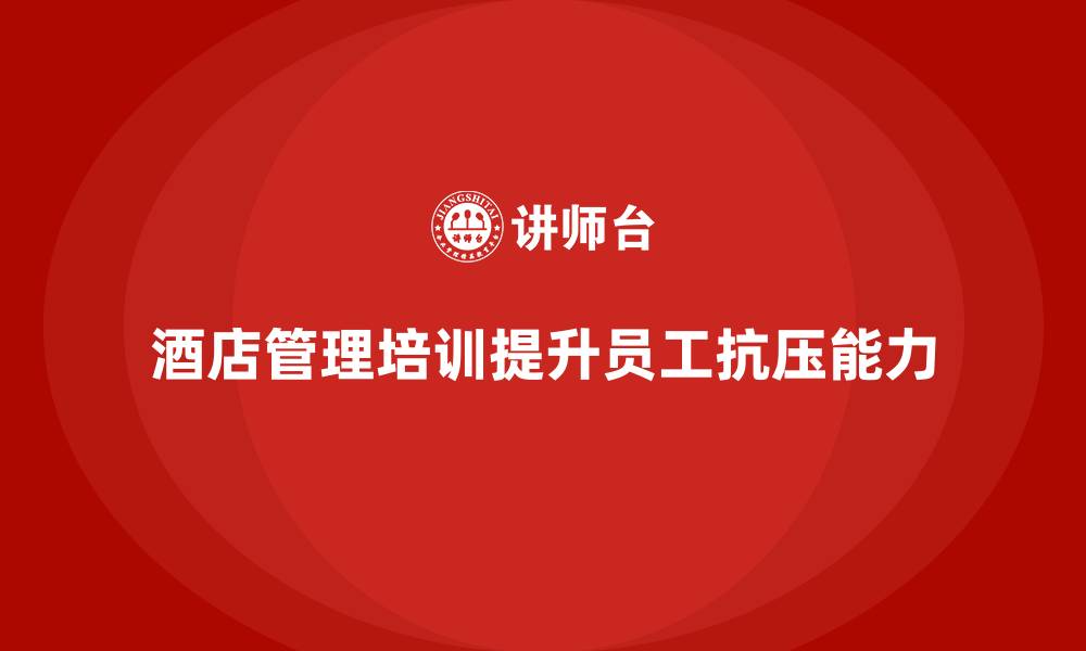 酒店管理培训提升员工抗压能力