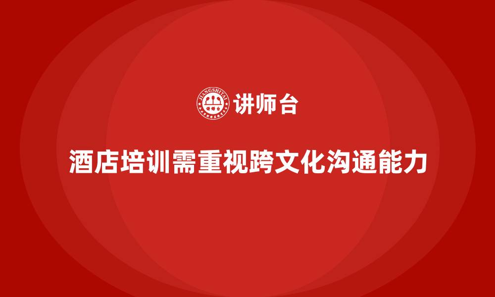 酒店培训需重视跨文化沟通能力