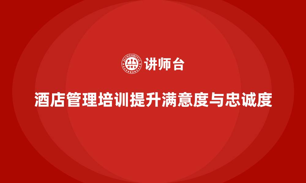 文章酒店管理培训：提升员工满意度与客户忠诚度的缩略图