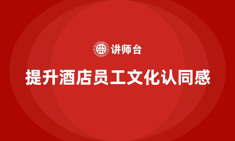 提升酒店员工文化认同感