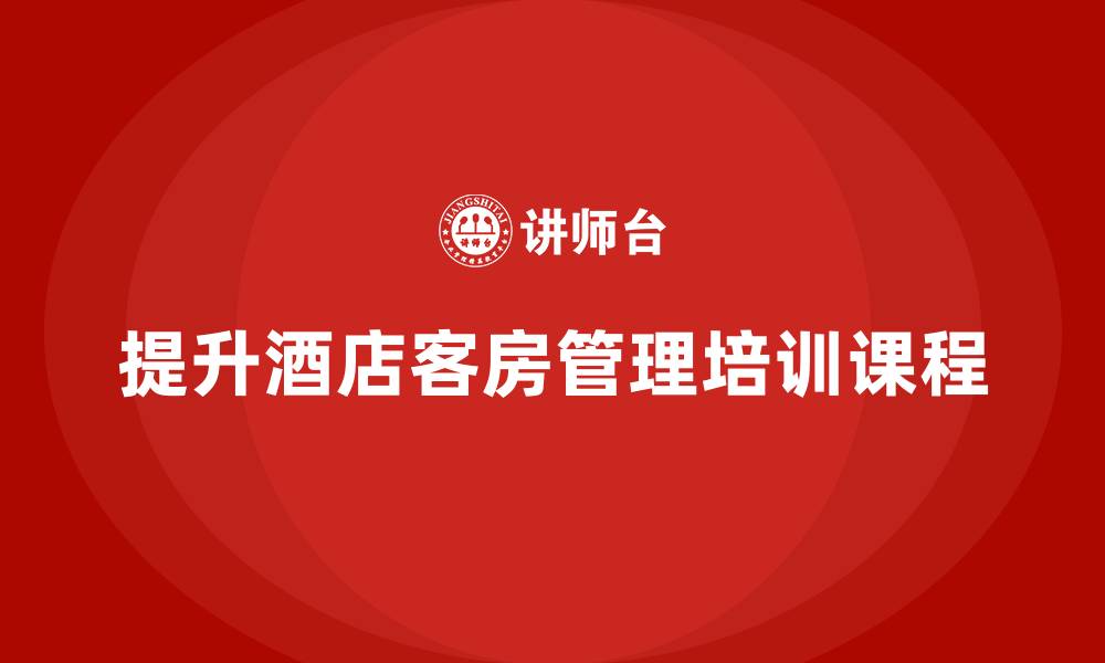 文章酒店管理培训课程：如何提升酒店的客房管理？的缩略图