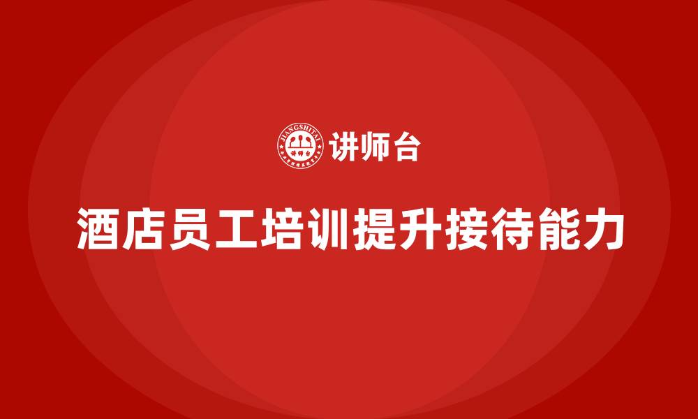 文章酒店管理培训：提高酒店员工的客户接待能力的缩略图