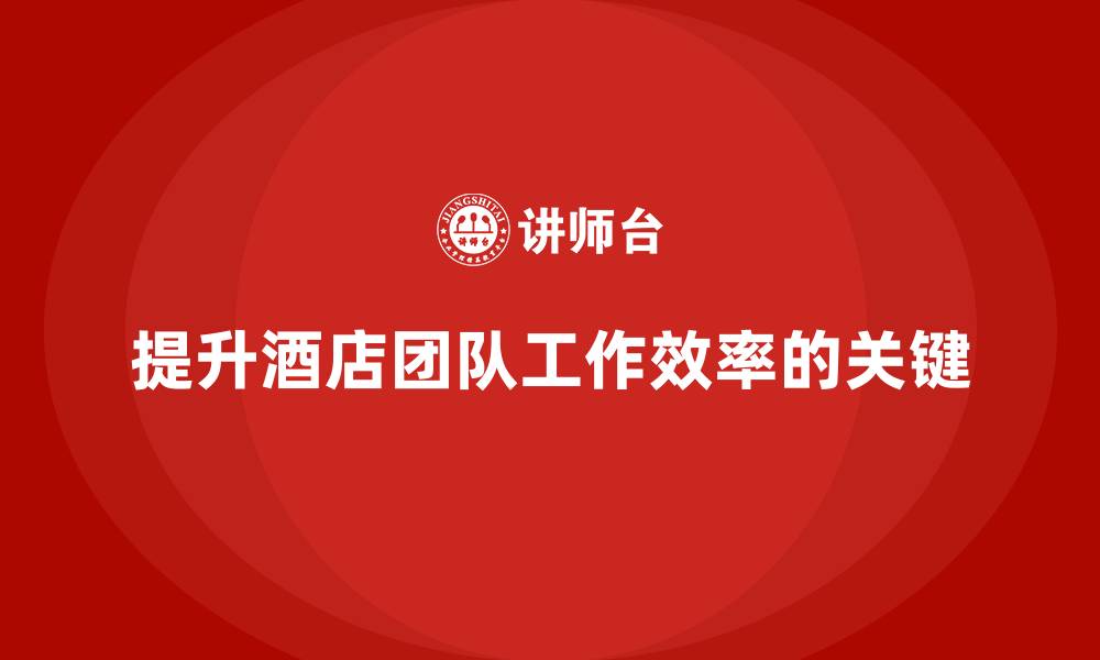 提升酒店团队工作效率的关键