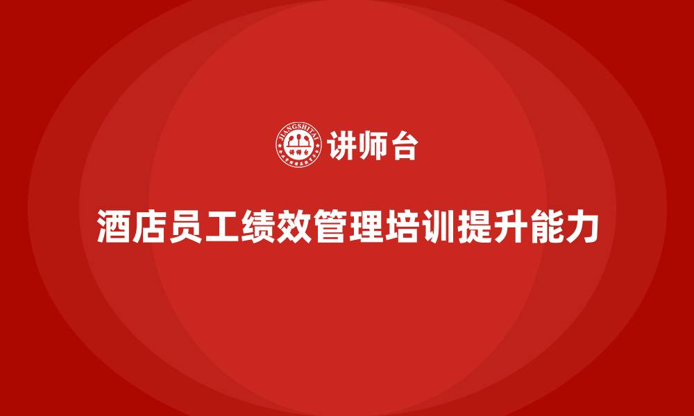 文章酒店管理培训课程：提升酒店员工的绩效管理能力的缩略图