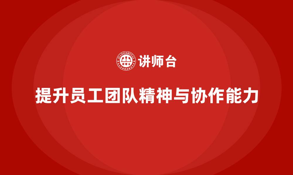 提升员工团队精神与协作能力