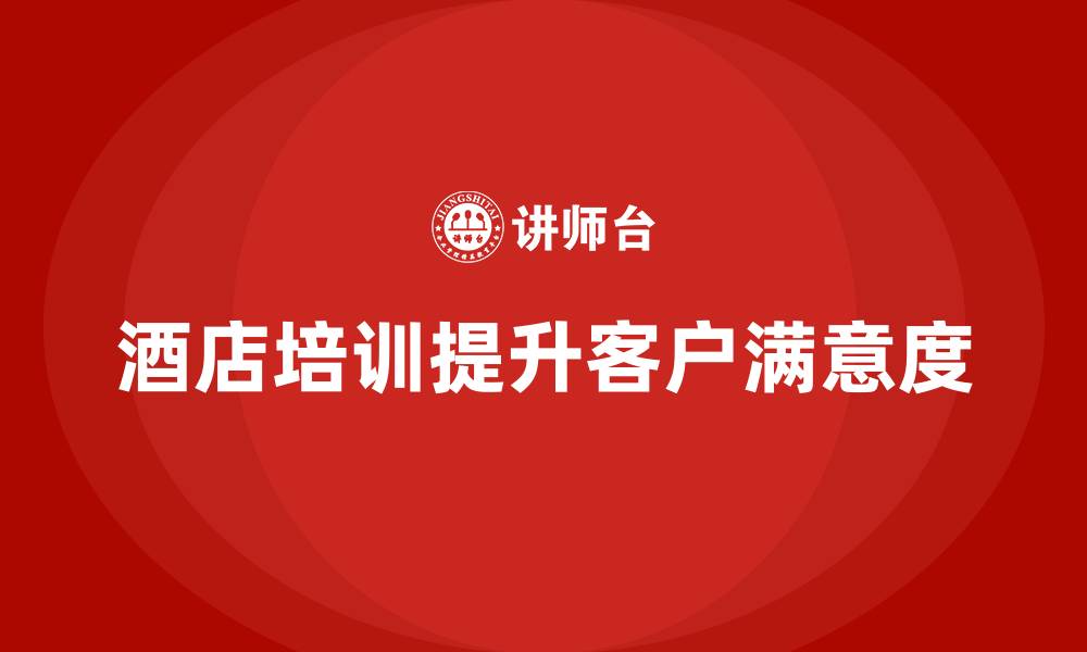 文章酒店管理培训课程：提升员工的客户关怀与满意度管理的缩略图