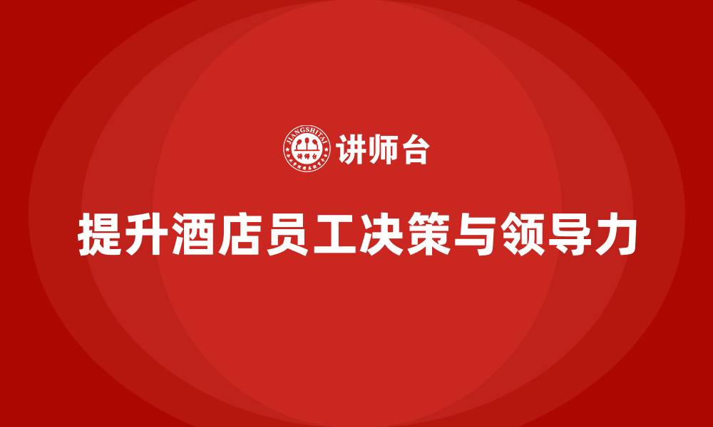 提升酒店员工决策与领导力