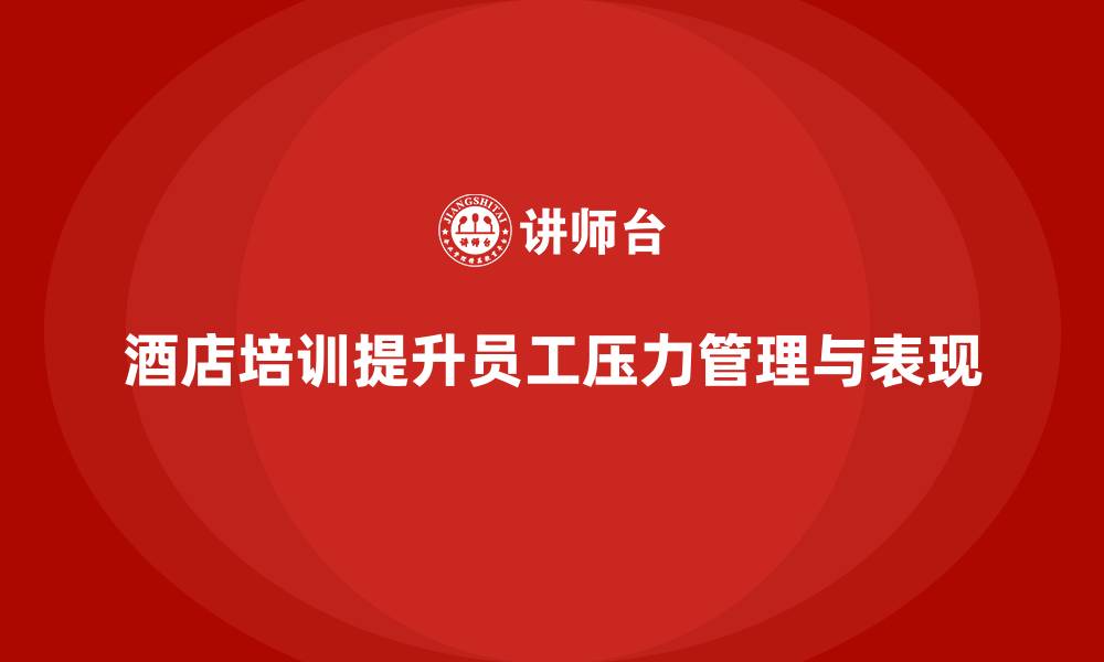 酒店培训提升员工压力管理与表现