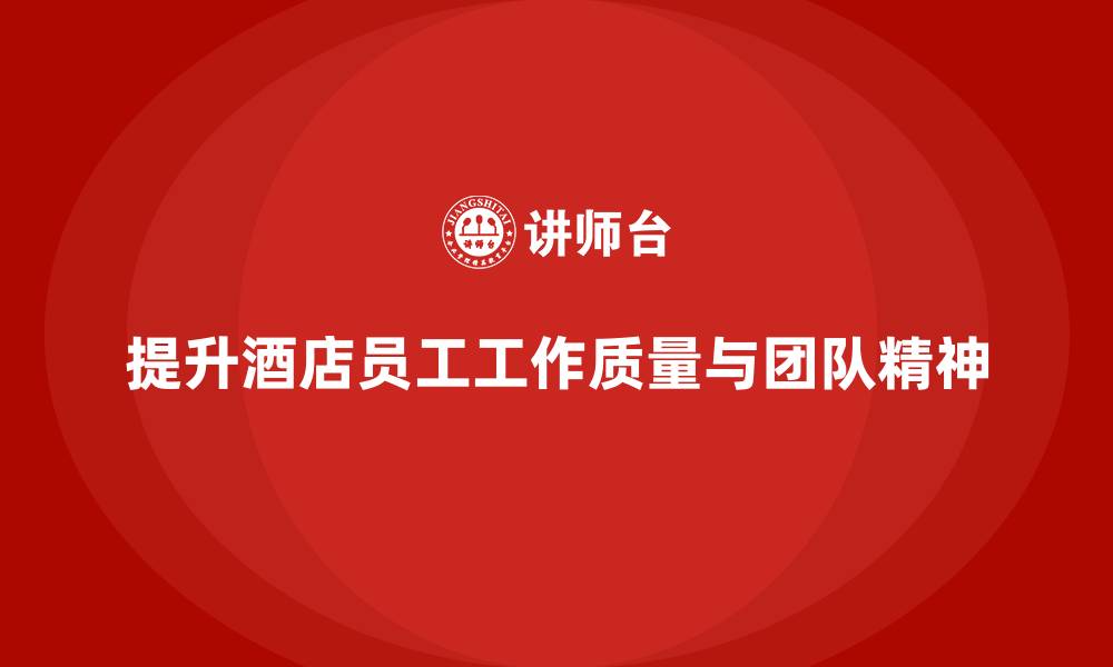 提升酒店员工工作质量与团队精神