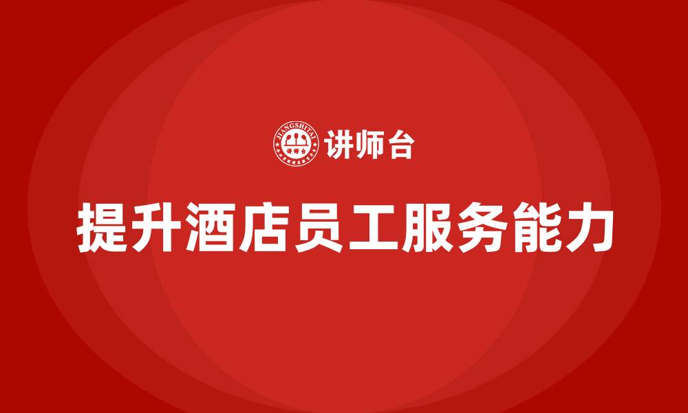 文章酒店管理培训课程：如何提升员工的服务敏感度与响应速度？的缩略图