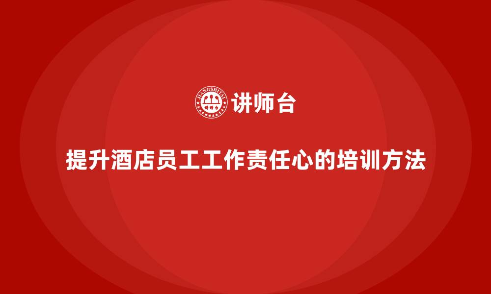 提升酒店员工工作责任心的培训方法