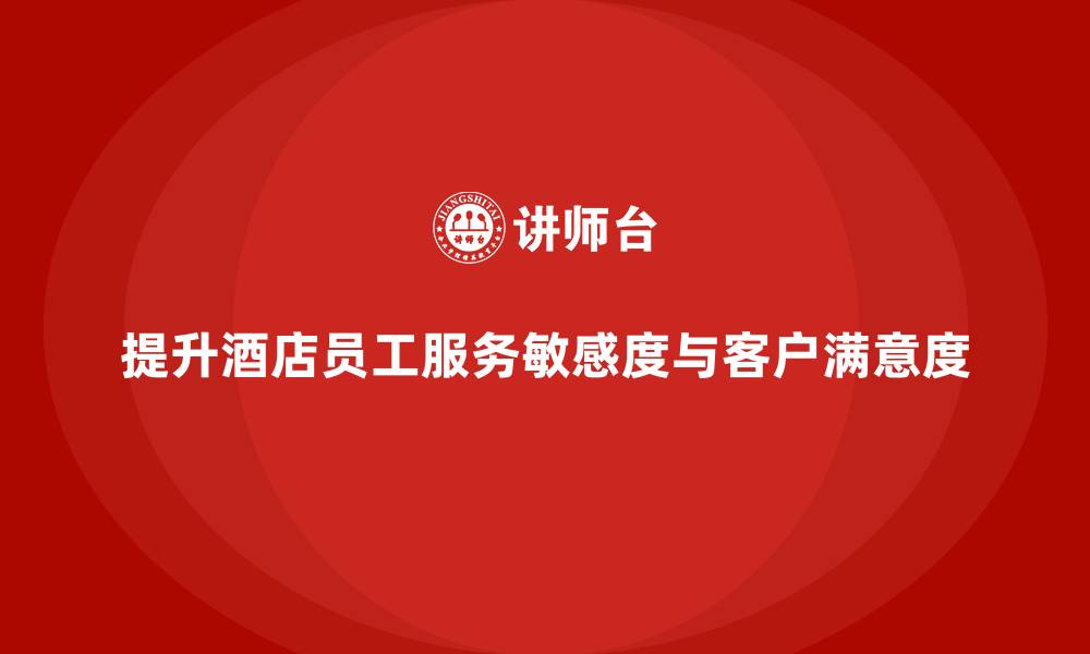 提升酒店员工服务敏感度与客户满意度