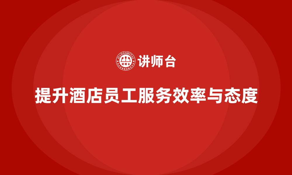 提升酒店员工服务效率与态度