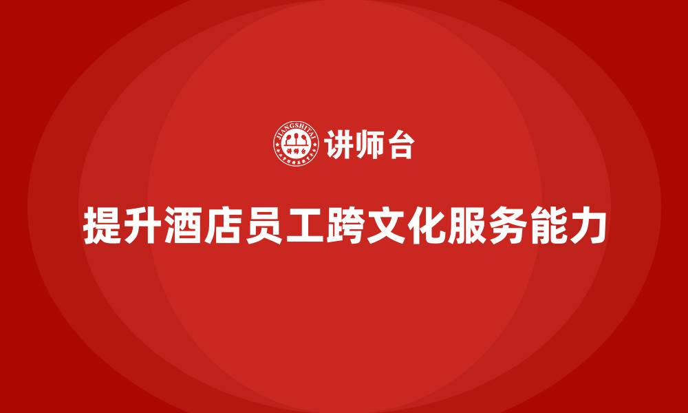 提升酒店员工跨文化服务能力