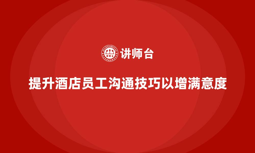 提升酒店员工沟通技巧以增满意度