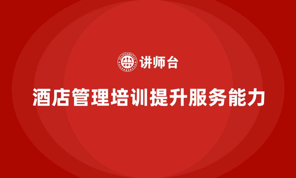 文章酒店管理培训课程：提升员工的服务创新与客户沟通能力的缩略图