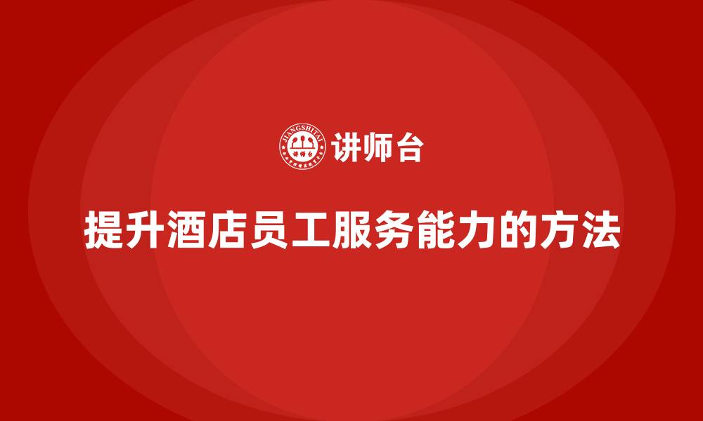提升酒店员工服务能力的方法