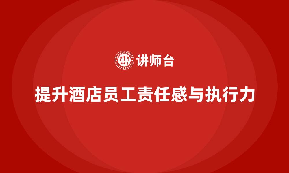文章酒店员工培训：如何提高员工的责任感与执行力的缩略图