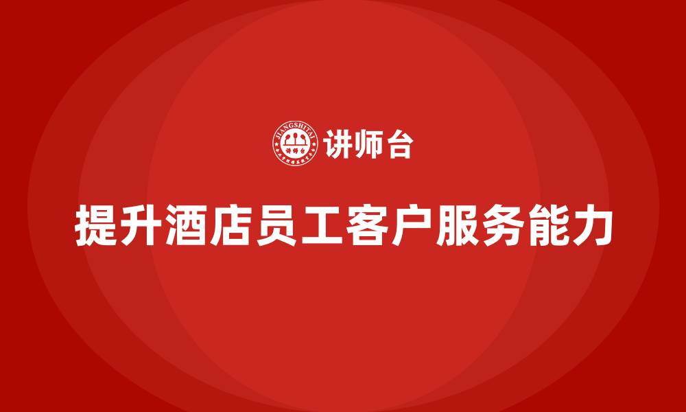 文章酒店员工培训：如何提升员工对客户需求的敏感度？的缩略图