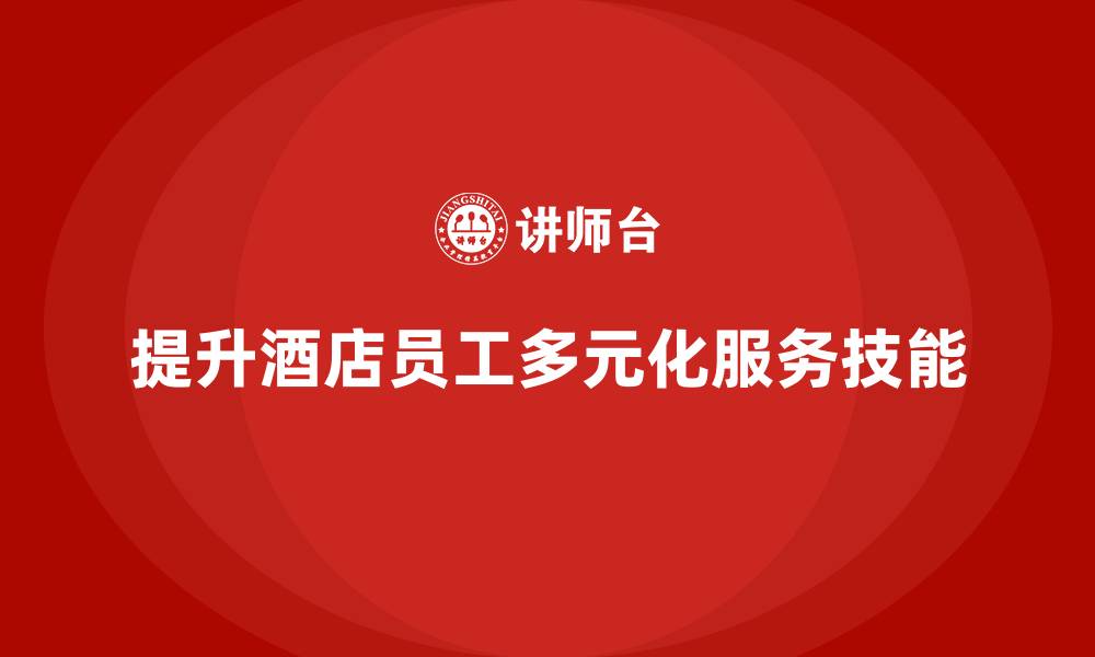 文章酒店员工培训：提升员工的多元化服务技能的缩略图
