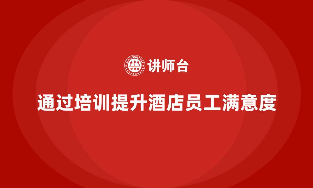 文章酒店员工培训：如何通过培训提升员工的客户满意度？的缩略图