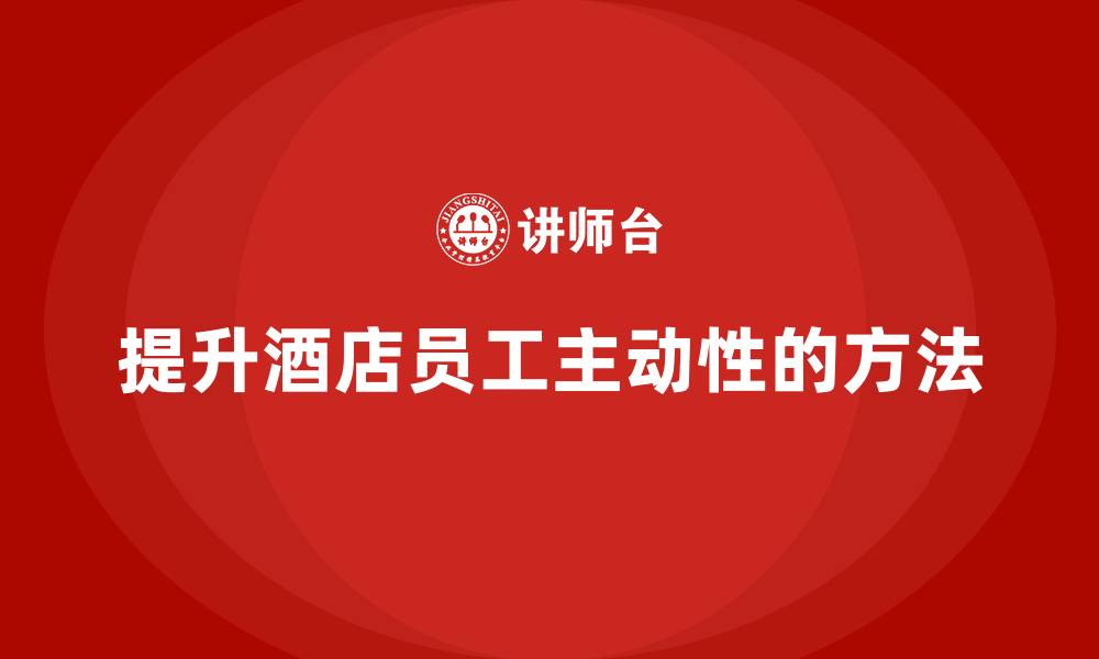 提升酒店员工主动性的方法