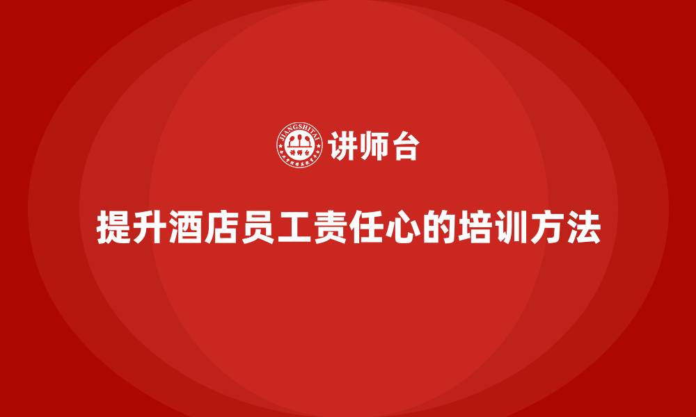 文章酒店员工培训：如何通过培训提升员工的责任心？的缩略图