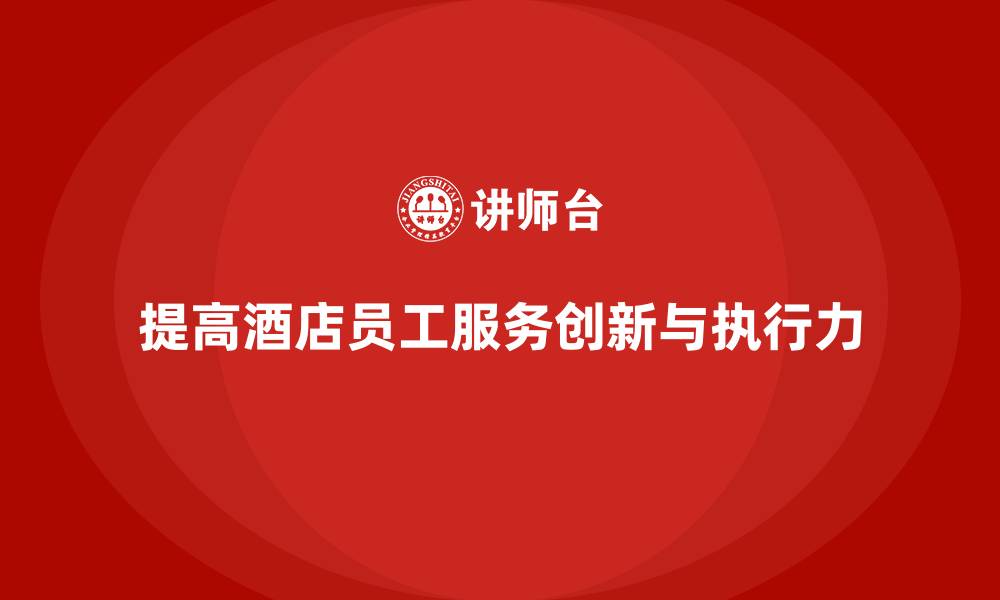 提高酒店员工服务创新与执行力