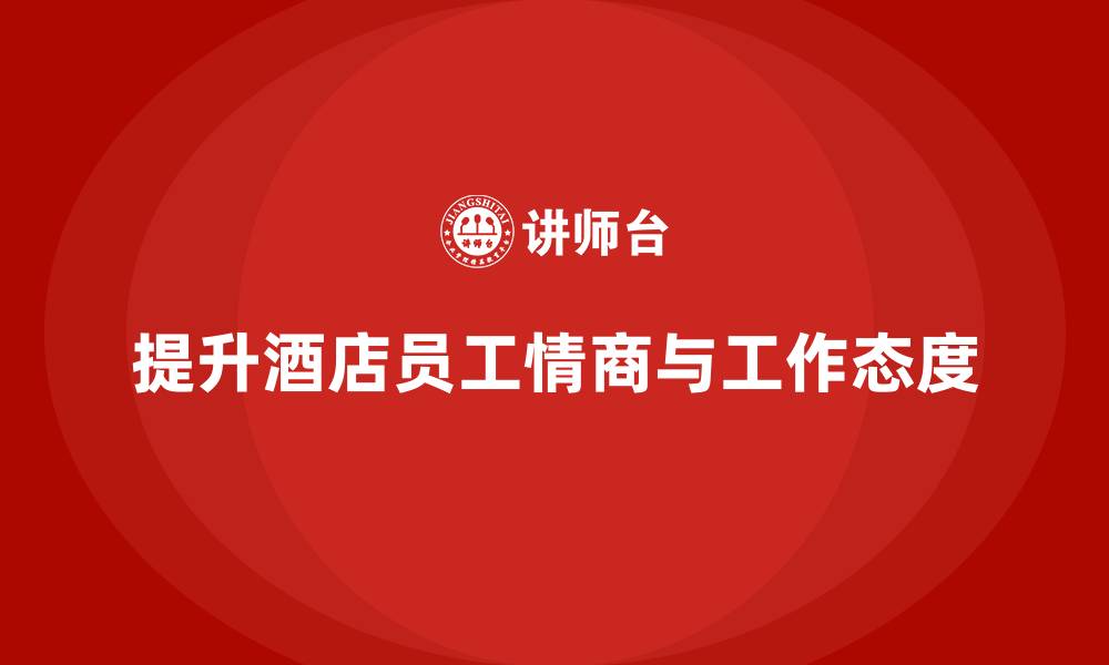 提升酒店员工情商与工作态度