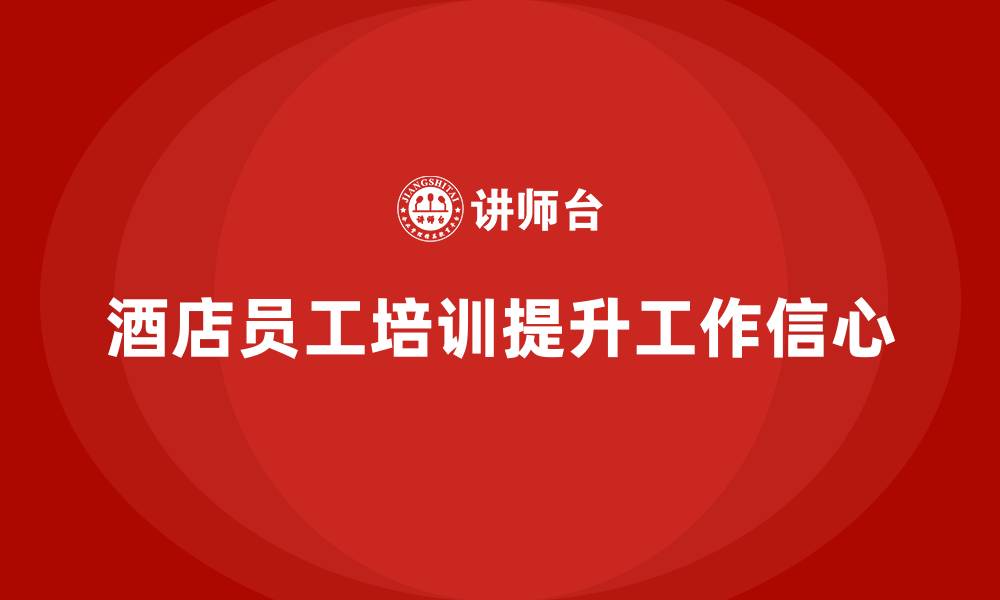 文章酒店员工培训：如何通过培训提升员工的工作信心？的缩略图