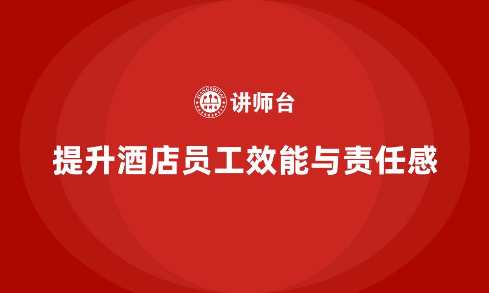 提升酒店员工效能与责任感