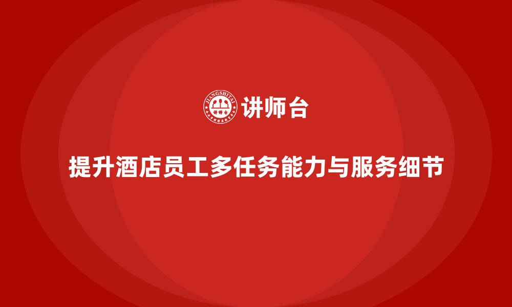 提升酒店员工多任务能力与服务细节