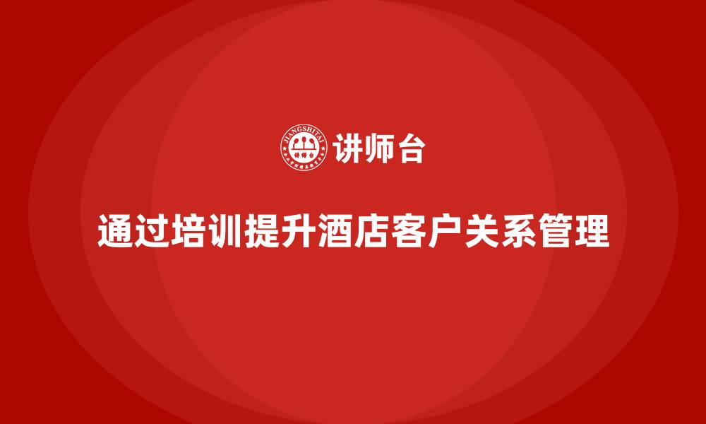 通过培训提升酒店客户关系管理